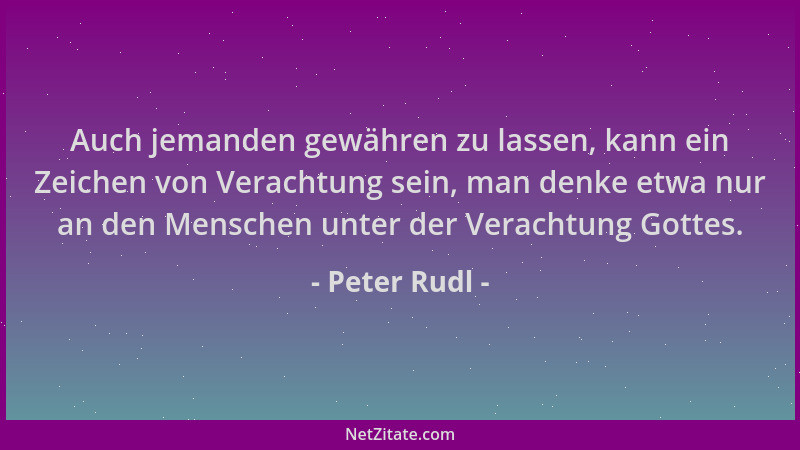 Peter Rudl - Auch jemanden gewähren zu lassen, kann ein Zeichen von Verachtung sein, man denke etwa nur an den Menschen unt...
