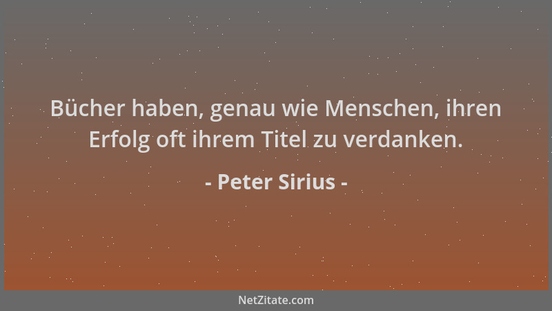 Peter Sirius - Bücher haben, genau wie Menschen, ihren Erfolg oft ihrem Titel zu verdanken....