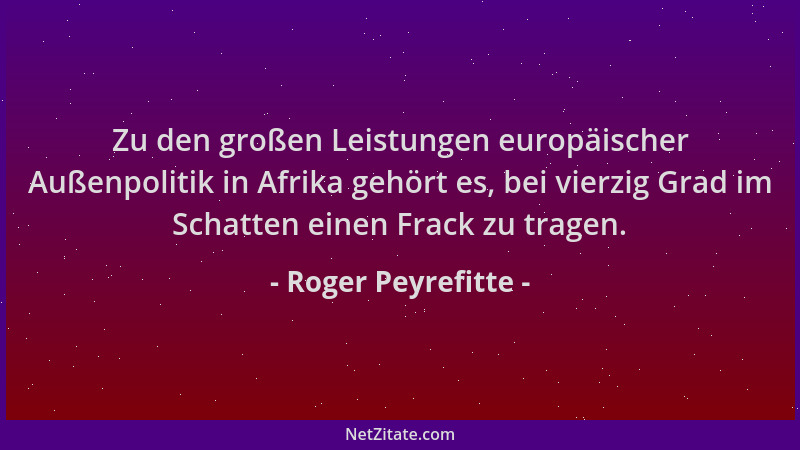 Roger Peyrefitte - Zu den großen Leistungen europäischer Außenpolitik in Afrika gehört es, bei vierzig Grad im Schatten ein...