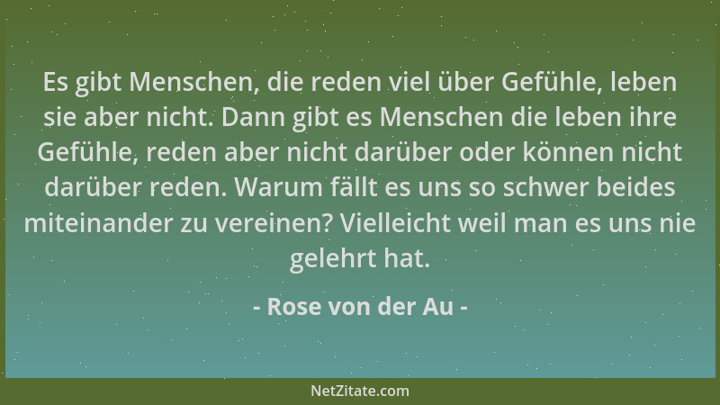 Rose von der Au - Es gibt Menschen, die reden viel über Gefühle, leben sie aber nicht. Dann gibt es Menschen die leben ihre...