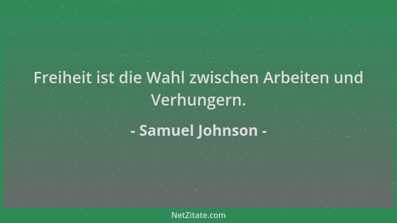 Samuel Johnson - Freiheit ist die Wahl zwischen Arbeiten und Verhungern....