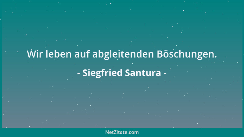 Siegfried Santura - Wir leben auf abgleitenden Böschungen....