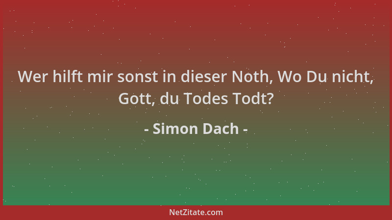 Simon Dach - Wer hilft mir sonst in dieser Noth, Wo Du nicht, Gott, du Todes Todt?...