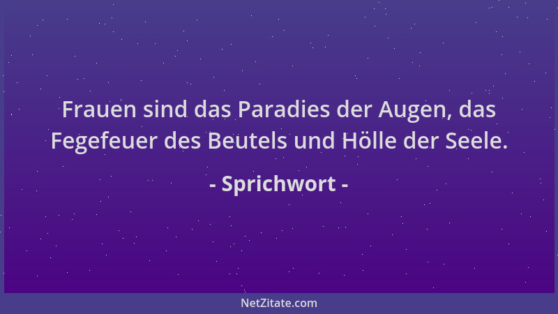 Sprichwort - Frauen sind das Paradies der Augen, das Fegefeuer des Beutels und Hölle der Seele....