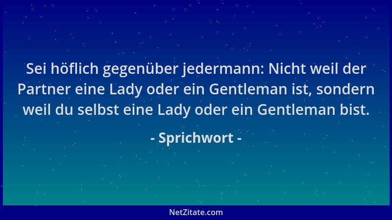 Sprichwort - Sei höflich gegenüber jedermann: Nicht weil der Partner eine Lady oder ein Gentleman ist, sondern weil du selb...