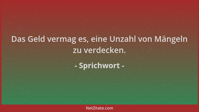 Sprichwort - Das Geld vermag es, eine Unzahl von Mängeln zu verdecken....
