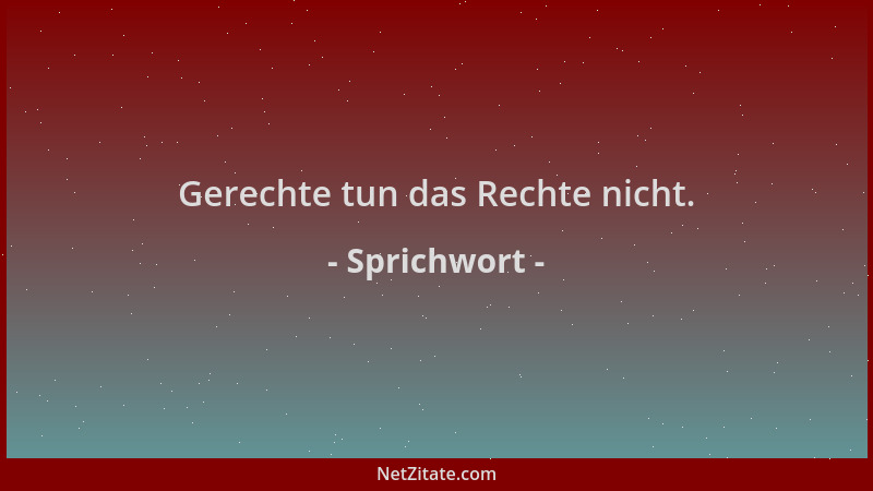Sprichwort - Gerechte tun das Rechte nicht....
