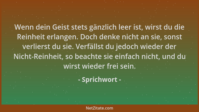 Sprichwort - Wenn dein Geist stets gänzlich leer ist, wirst du die Reinheit erlangen. Doch denke nicht an sie, sonst verlie...