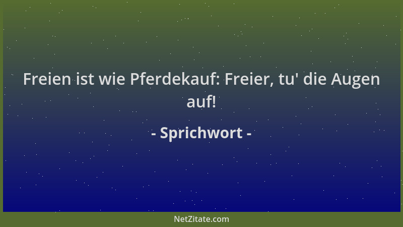 Sprichwort - Freien ist wie Pferdekauf: Freier, tu ' die Augen auf!...