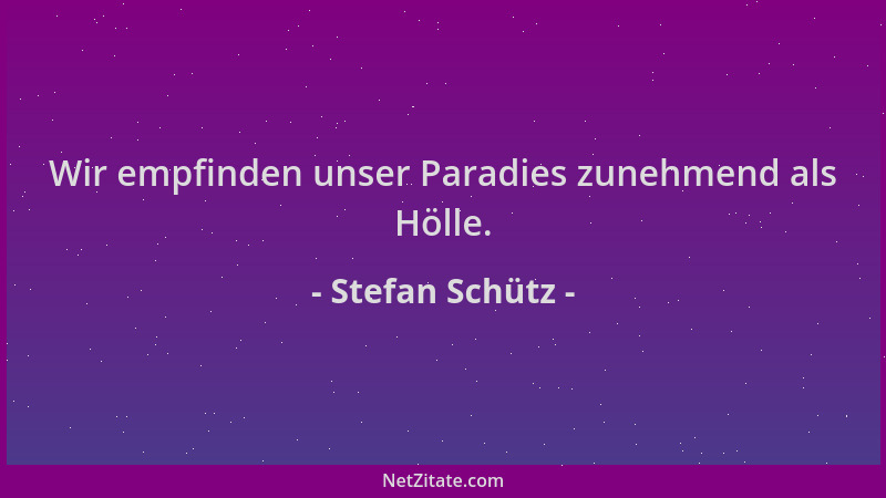 Stefan Schütz - Wir empfinden unser Paradies zunehmend als Hölle....