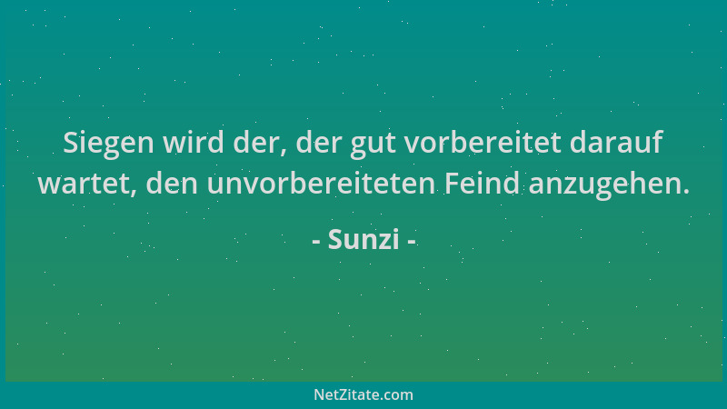 Sunzi - Siegen wird der, der gut vorbereitet darauf wartet, den unvorbereiteten Feind anzugehen....