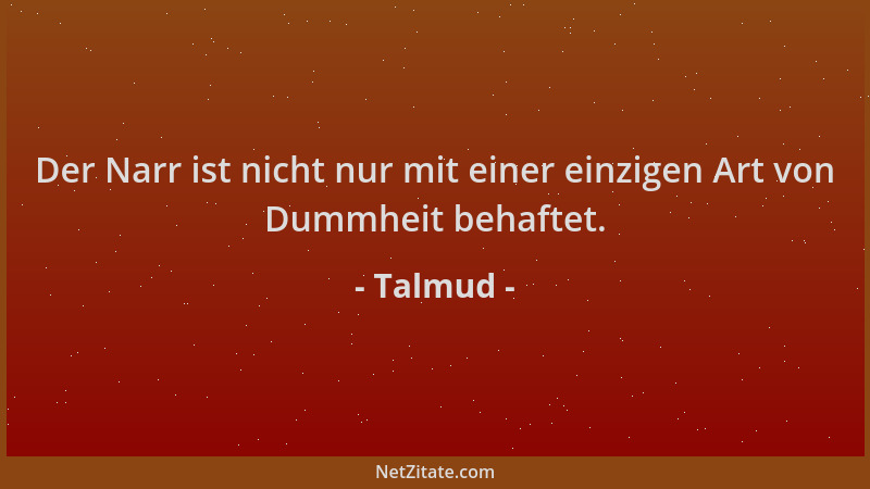 Talmud - Der Narr ist nicht nur mit einer einzigen Art von Dummheit behaftet....