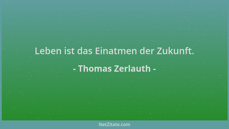 Thomas Zerlauth - Leben ist das Einatmen der Zukunft....