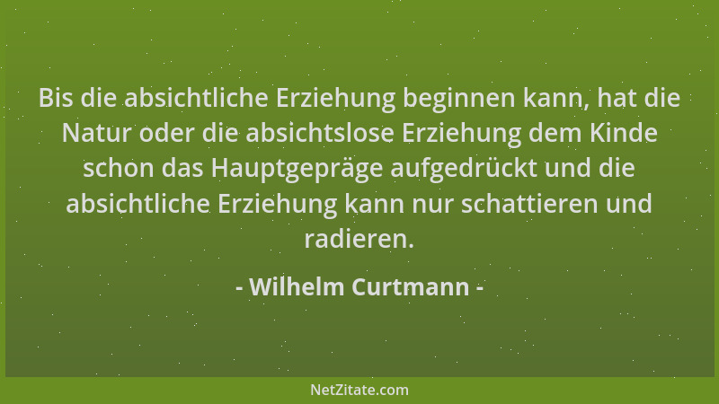 Wilhelm Curtmann - Bis die absichtliche Erziehung beginnen kann, hat die Natur oder die absichtslose Erziehung dem Kinde sc...