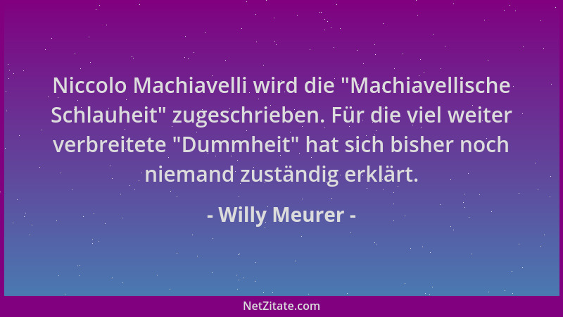 Willy Meurer - Niccolo Machiavelli wird die  "Machiavellische Schlauheit " zugeschrieben. Für die viel weiter verbreitete  "Du...