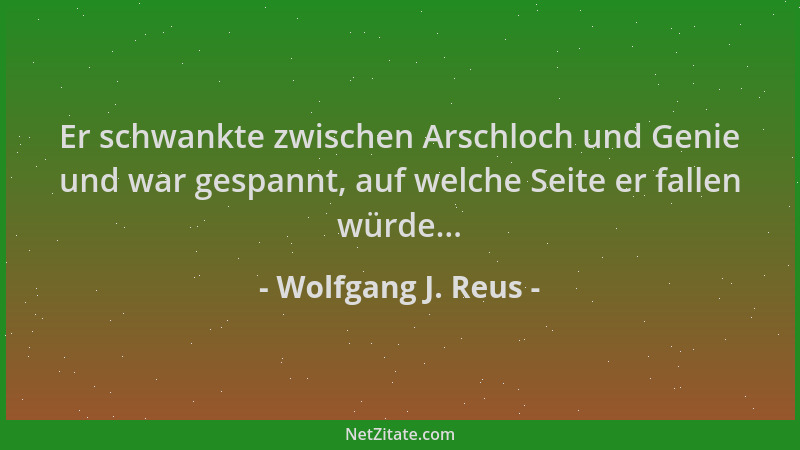 Wolfgang J. Reus - Er schwankte zwischen Arschloch und Genie und war gespannt, auf welche Seite er fallen würde......