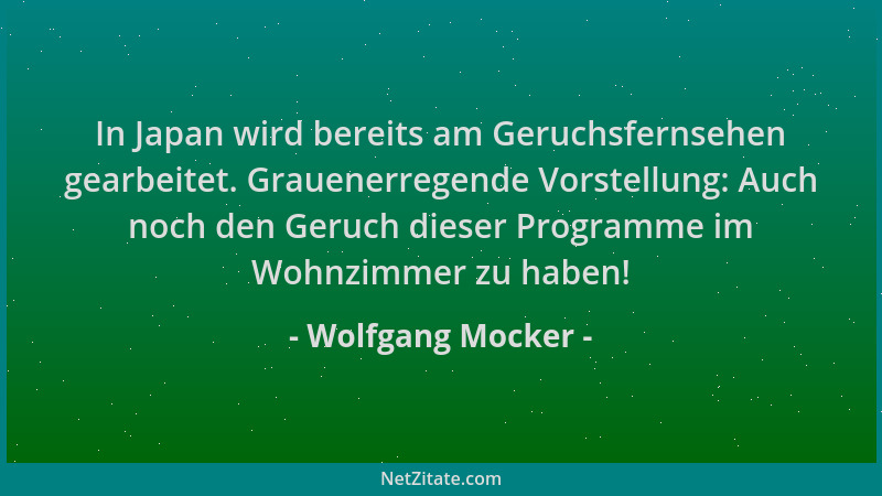 Wolfgang Mocker - In Japan wird bereits am Geruchsfernsehen gearbeitet. Grauenerregende Vorstellung: Auch noch den Geruch d...
