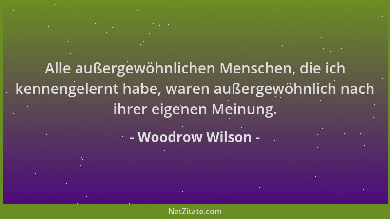 Woodrow Wilson - Alle außergewöhnlichen Menschen, die ich kennengelernt habe, waren außergewöhnlich nach ihrer eigenen Mein...