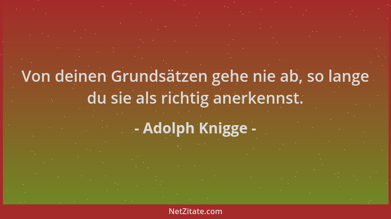 Adolph Knigge - Von deinen Grundsätzen gehe nie ab, so lange du sie als richtig anerkennst....