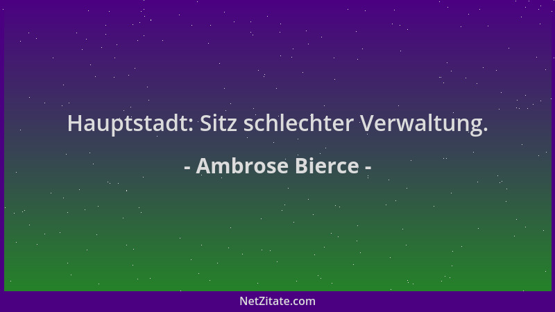 Ambrose Bierce - Hauptstadt: Sitz schlechter Verwaltung....