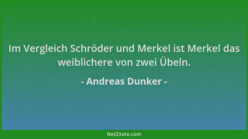 Andreas Dunker - Im Vergleich Schröder und Merkel ist Merkel das weiblichere von zwei Übeln....