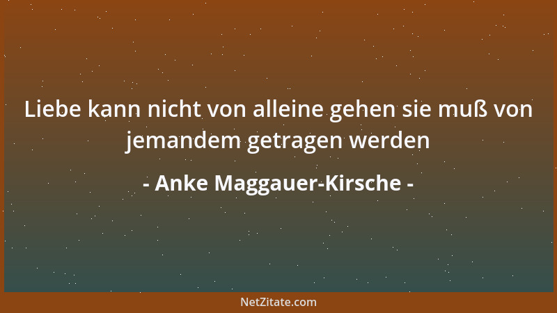 Anke Maggauer-Kirsche - Liebe kann nicht von alleine gehen sie muß von jemandem getragen werden...