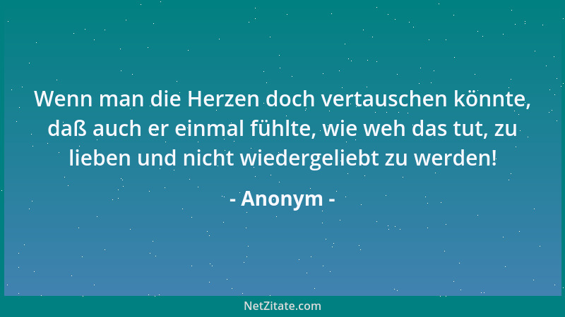 Anonym - Wenn man die Herzen doch vertauschen könnte, daß auch er einmal fühlte, wie weh das tut, zu lieben und nicht wiede...