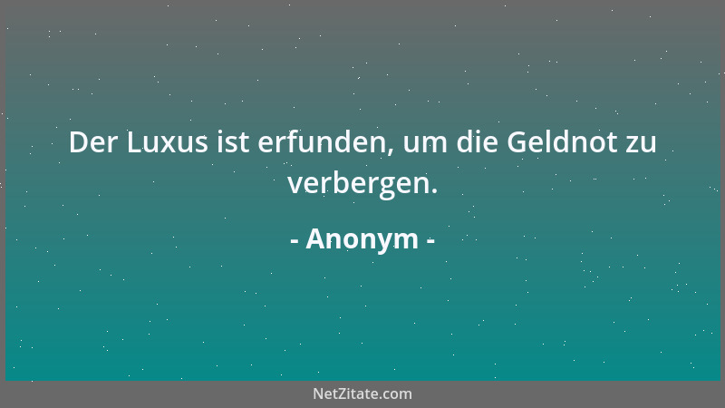 Anonym - Der Luxus ist erfunden, um die Geldnot zu verbergen....