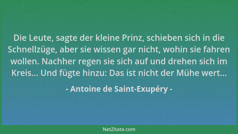 Antoine de Saint-Exupéry - Die Leute, sagte der kleine Prinz, schieben sich in die Schnellzüge, aber sie wissen gar nicht,...