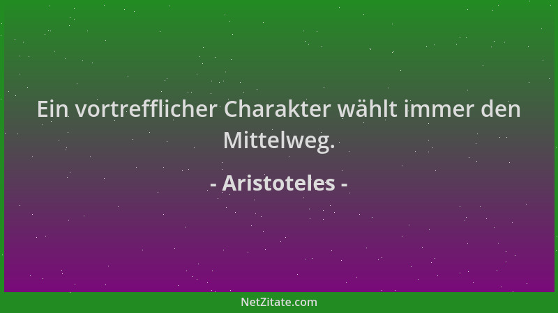 Aristoteles - Ein vortrefflicher Charakter wählt immer den Mittelweg....