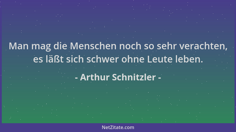 Arthur Schnitzler - Man mag die Menschen noch so sehr verachten, es läßt sich schwer ohne Leute leben....