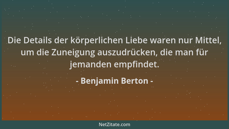 Benjamin Berton - Die Details der körperlichen Liebe waren nur Mittel, um die Zuneigung auszudrücken, die man für jemanden...