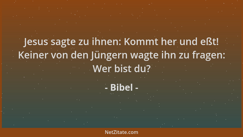 Bibel - Jesus sagte zu ihnen: Kommt her und eßt! Keiner von den Jüngern wagte ihn zu fragen: Wer bist du?...