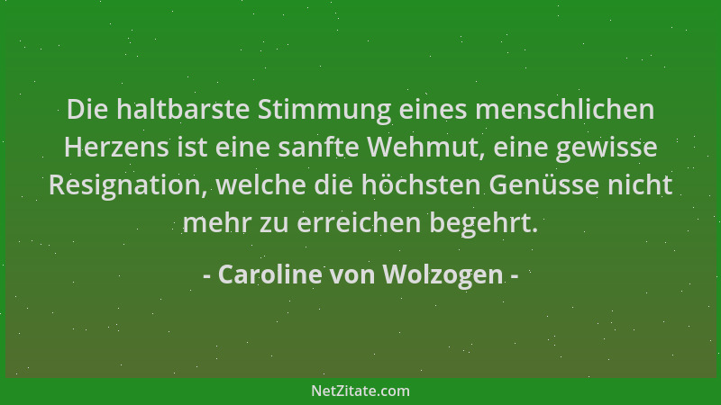 Caroline von Wolzogen - Die haltbarste Stimmung eines menschlichen Herzens ist eine sanfte Wehmut, eine gewisse Resignation...