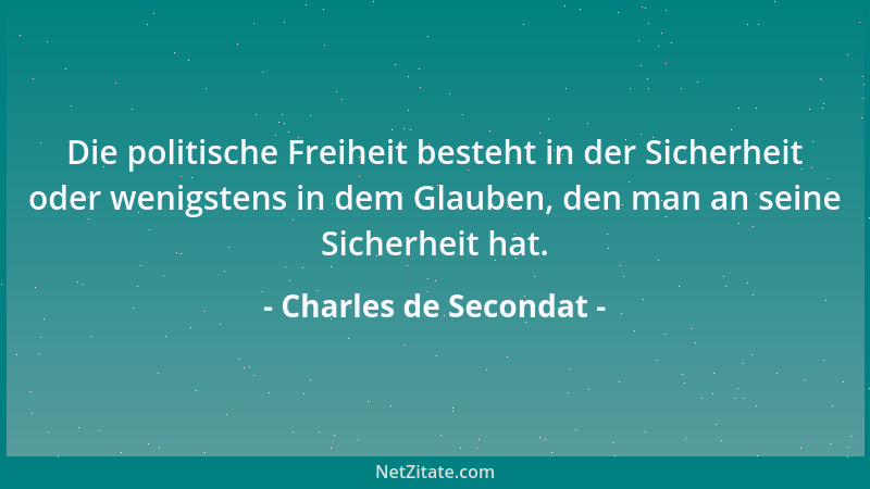 Charles de Secondat - Die politische Freiheit besteht in der Sicherheit oder wenigstens in dem Glauben, den man an seine Si...
