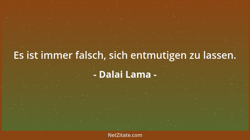 Dalai Lama - Es ist immer falsch, sich entmutigen zu lassen....