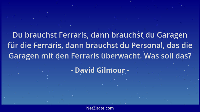 David Gilmour - Du brauchst Ferraris, dann brauchst du Garagen für die Ferraris, dann brauchst du Personal, das die Garagen...