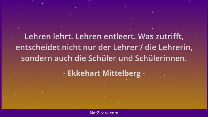 Ekkehart Mittelberg - Lehren lehrt. Lehren entleert. Was zutrifft, entscheidet nicht nur der Lehrer / die Lehrerin, sondern...