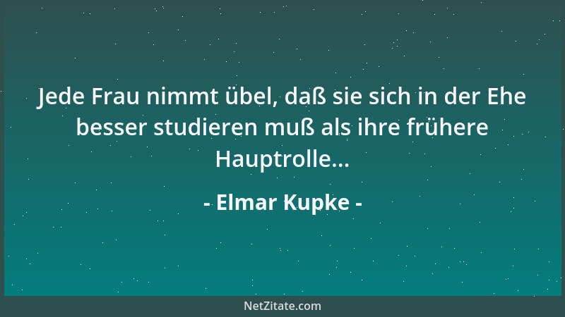 Elmar Kupke - Jede Frau nimmt übel, daß sie sich in der Ehe besser studieren muß als ihre frühere Hauptrolle......