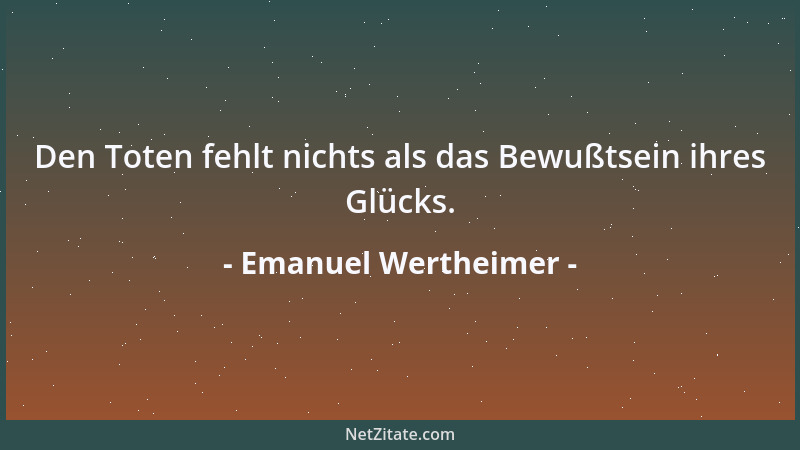 Emanuel Wertheimer - Den Toten fehlt nichts als das Bewußtsein ihres Glücks....
