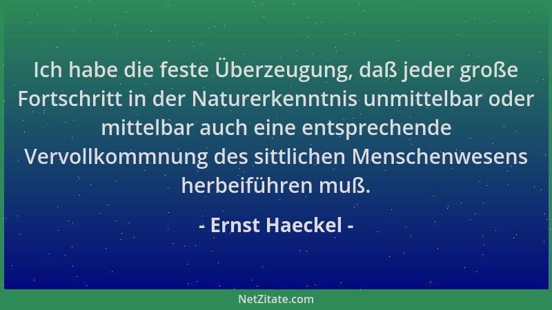 Ernst Haeckel - Ich habe die feste Überzeugung, daß jeder große Fortschritt in der Naturerkenntnis unmittelbar oder mittelb...