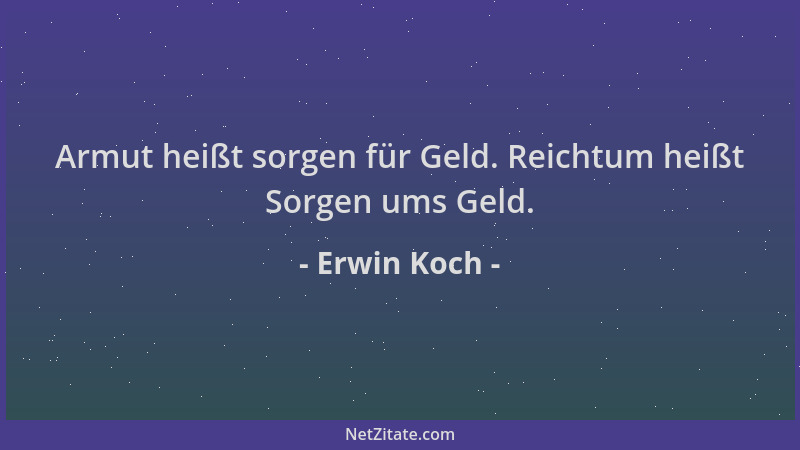 Erwin Koch - Armut heißt sorgen für Geld. Reichtum heißt Sorgen ums Geld....