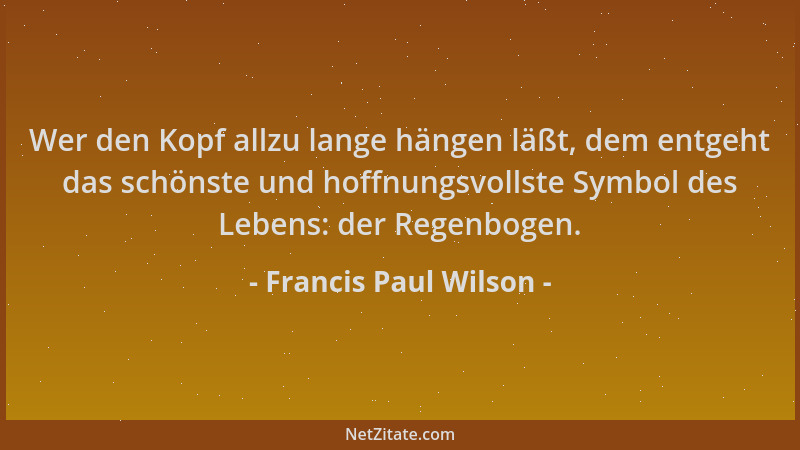 Francis Paul Wilson - Wer den Kopf allzu lange hängen läßt, dem entgeht das schönste und hoffnungsvollste Symbol des Lebens...