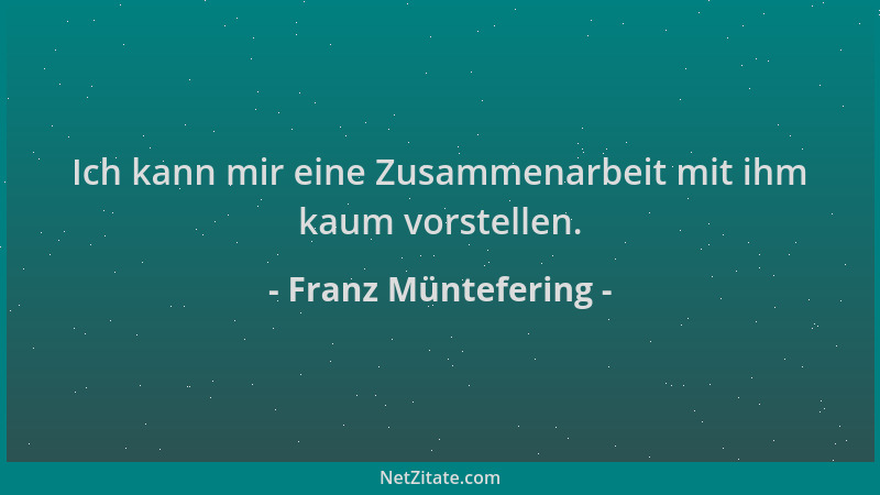 Franz Müntefering - Ich kann mir eine Zusammenarbeit mit ihm kaum vorstellen....
