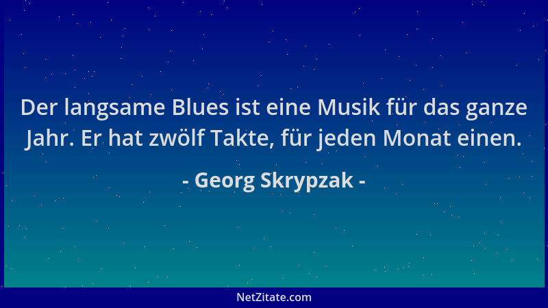 Georg Skrypzak - Der langsame Blues ist eine Musik für das ganze Jahr. Er hat zwölf Takte, für jeden Monat einen....