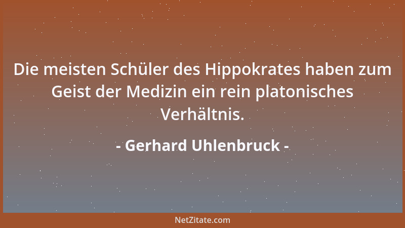 Gerhard Uhlenbruck - Die meisten Schüler des Hippokrates haben zum Geist der Medizin ein rein platonisches Verhältnis....