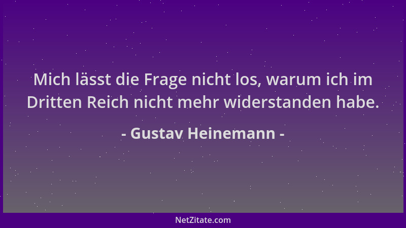 Gustav Heinemann - Mich lässt die Frage nicht los, warum ich im Dritten Reich nicht mehr widerstanden habe....