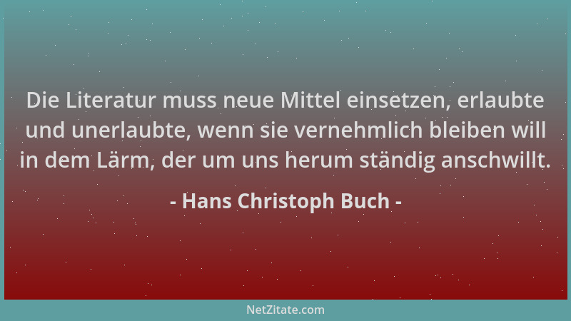 Hans Christoph Buch - Die Literatur muss neue Mittel einsetzen, erlaubte und unerlaubte, wenn sie vernehmlich bleiben will...
