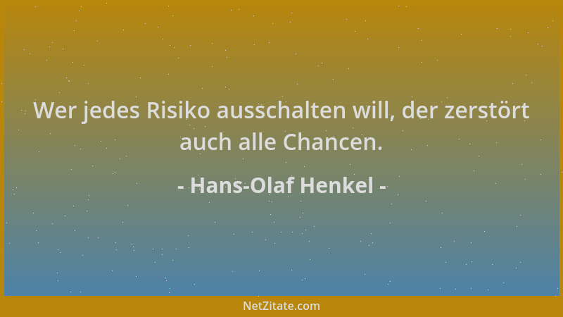 Hans-Olaf Henkel - Wer jedes Risiko ausschalten will, der zerstört auch alle Chancen....