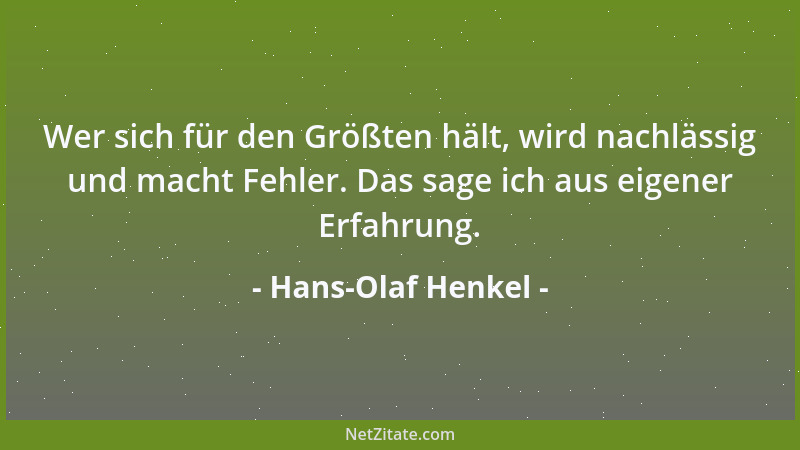 Hans-Olaf Henkel - Wer sich für den Größten hält, wird nachlässig und macht Fehler. Das sage ich aus eigener Erfahrung....